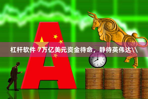 杠杆软件 7万亿美元资金待命，静待英伟达\