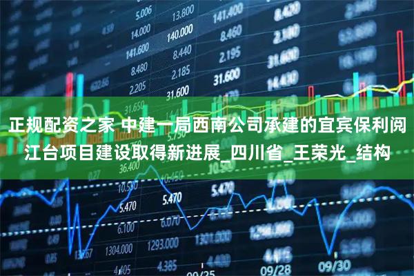 正规配资之家 中建一局西南公司承建的宜宾保利阅江台项目建设取得新进展_四川省_王荣光_结构