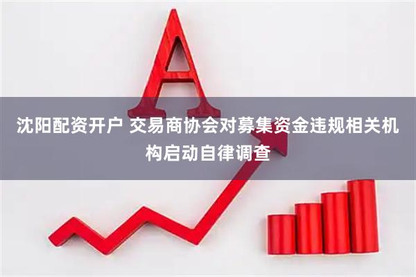 沈阳配资开户 交易商协会对募集资金违规相关机构启动自律调查