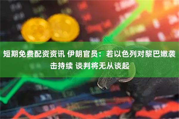 短期免费配资资讯 伊朗官员：若以色列对黎巴嫩袭击持续 谈判将无从谈起