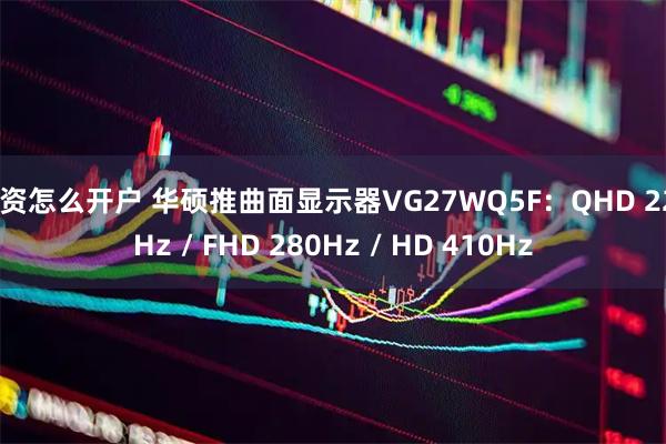 配资怎么开户 华硕推曲面显示器VG27WQ5F：QHD 220Hz / FHD 280Hz / HD 410Hz