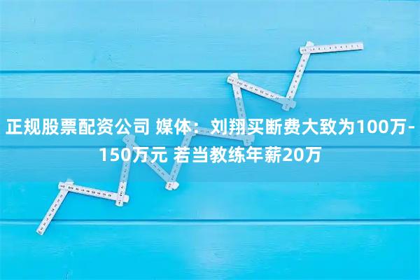 正规股票配资公司 媒体：刘翔买断费大致为100万-150万元 若当教练年薪20万